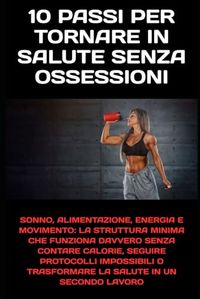 10 Passi per Tornare in Salute Senza Ossessioni: Sonno, alimentazione, energia e movimento