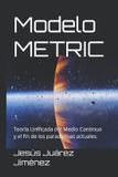 Modelo Independently Published Modelo METRIC: Teoría Unificada del Medio Continuo y el fin de los paradigmas actuales. Paperback
