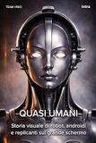 Quasi umani: Storia visuale di robot, androidi e replicanti sul grande schermo