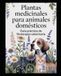 PLANTAS MEDICINALES PARA ANIMALES DOMÉSTICOS: Guía práctica de fitoterapia veterinaria
