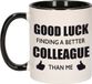 Bellatio Decorations Good luck finding a better colleague than me koffiemok / theebeker - 300 ml - wit met zwart - carriere switch / VUT / pensioen - bedankt cadeau collega