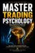 Mastering Trading Psychology: The Complete 10-Book Roadmap to Discipline, Emotional Control, Confid- Master Trading Psychology