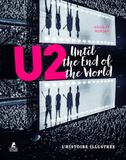 U2 - Until the End of the World - L'Histoire illustrée: Biographie illustrée de U2, un groupe de Rock de légende