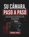 SU CÁMARA, PASO A PASO: Instrucciones claras para la configuración, los menús, el enfoque automático, los modos de obturación, el flash, la conexión inalámbrica y la fotografía cotidiana