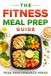 The Fitness Meal Prep Guide: A Simple System to Burn Fat, Build Muscle, and Finally See Results