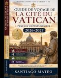 Guide Vatican City Travel Guide for First-Time Visitors 2026-2027: Visit St. Peter's Basilica, the Sistine Chapel, the Vatican Museums, the Vatican Necropolis, the