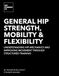 General Hip Strength, Mobility & Flexibility: Understanding Hip Mechanics and Improving Movement Through Structured Training