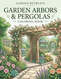 Garden Arbors & Pergolas Coloring Book: Beautiful Garden Retreats, Gazebos, Stone Archways, Flowering Vines & Peaceful Outdoor Scenes for Relaxation