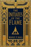 The Initiates of the Flame: Illustrated Collector's Edition by Manly P. Hall