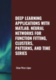 DEEP LEARNING APPLICATIONS WITH MATLAB. NEURAL NETWORKS FOR FUNCTION FITTING, CLUSTERS, PATTERNS, AND TIME SERIES