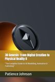 3D Genesis: From Digital Creation to Physical Reality II: “The Complete Guide to 3D Modelling, Animation & Publishing”