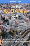 EXPLORE ALBANIA 2026: The Ultimate Local's Blueprint to the Balkans: Discover Hidden Riviera Beaches, Ancient Mountain Towns, Authentic Villages, and Culinary Treasures