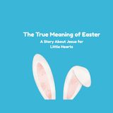 The True Meaning of Easter: A Story About Jesus for Little Hearts