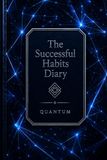 The Successful Habits Diary: A Guided Daily Journal for Goal Setting, Habit Tracking, Productivity, Personal Growth, Time Management, and Success