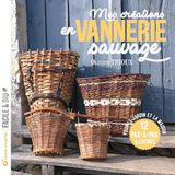 Mes créations en vannerie sauvage: Pour le jardin et la maison 12 pas-à-pas illustrés
