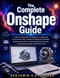 The Onshape The Complete Onshape Guide: A Step-by-Step Guide for Beginners to Mastering Cloud-Based CAD, Creating Professional 3D Models, Building Assemblies, ... and Preparing Designs for Manufacturing