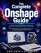 The Onshape The Complete Onshape Guide: A Step-by-Step Guide for Beginners to Mastering Cloud-Based CAD, Creating Professional 3D Models, Building Assemblies, ... and Preparing Designs for Manufacturing