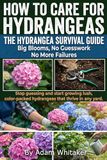 How Hydrangeas: Grow Bigger, Healthier Hydrangeas with Simple Care Secrets Planting, Watering, Pruning and Bloom Color Tips That Finally ... Thrive and Flower Beautifully Year After Year