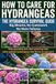 How Hydrangeas: Grow Bigger, Healthier Hydrangeas with Simple Care Secrets Planting, Watering, Pruning and Bloom Color Tips That Finally ... Thrive and Flower Beautifully Year After Year