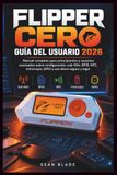 FLIPPER CERO GUÍA DEL USUARIO 2026: Manual completo para principiantes y usuarios avanzados sobre configuración, sub-GHz, RFID, NFC, infrarrojos, GPIO y uso diario seguro y legal