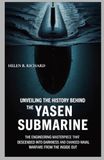Unveiling Yasen Unveiling the History Behind the Yasen Submarine: The Engineering Masterpiece That Descended Into Darkness and Changed Naval Warfare From the Inside Out