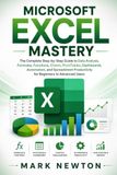 Microsoft Excel Mastery: The Complete Step-by-Step Guide to Data Analysis, Formulas, Functions, Charts, PivotTables, Dashboards, Automation, and Spreadsheet Productivity for Beginners to Advanced User