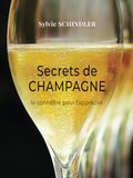 Secrets de Champagne: choisir son champagne, savoir le déguster, reconnaître les cépages et les styles de vinification : comprendre pour apprécier