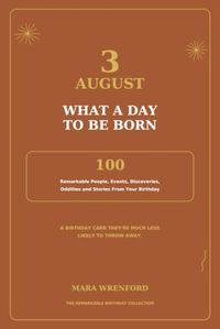 3 August - What a Day to Be Born: 100 Remarkable People, Events, Discoveries, Oddities and Stories From Your Birthday