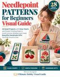 Needlepoint Patterns for Beginners Visual Guide: 28 Small Projects with Clear Charts and Simple Finishing Steps to Avoid Common Mistakes and Create Beautiful Handmade Gifts You’ll Be Proud to Give