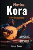 Playing Kora For Beginners: Unlock Soulful Musical Expression And Build Confidence — A Step‑By‑Step Guide To Mastering Traditional West African Melodies, Rhythms And Fingerstyle Technique