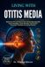 Living With Otitis Media: Relieve Ear Pain And Restore Clear Hearing Naturally With Expert Strategies, Proven Remedies, And Practical Prevention Techniques For Lasting Wellness