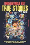 Unbelievable but True Stories for Boys: Jaw-Dropping Stories of Wild, Absurd, and Hilariously Captivating Moments