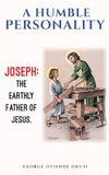 A Humble Personality JOSEPH: The Earthly Father of Jesus