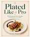 Plated Like a Pro: 200 Restaurant-Style Recipes for Stunning A La Carte Plates