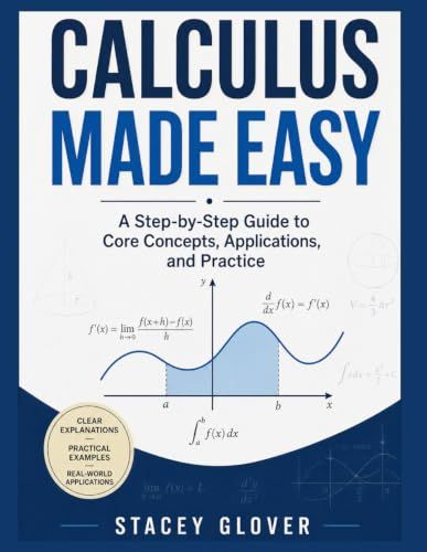 Calculus Made Easy: A Step-by-Step Guide to Core Concepts, Applications, and Practice