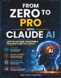 FROM ZERO TO PRO WITH CLAUDE AI: A Step-by-Step Guide to Mastering AI for Beginners and Professionals