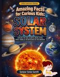 Amazing Facts for Curious Kids: Solar System: Explore the Sun, Planets, Moon, Stars, Space Travel & the Mysteries of the Universe