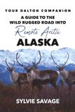 Your Dalton Your Dalton Companion: A Guide to the Wild Rugged Road into Remote Arctic Alaska