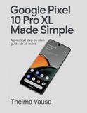Google Pixel 10 Pro Xl Made Simple: A Practical Step by Step Guide For All Users