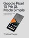 Google Pixel 10 Pro Xl Made Simple: A Practical Step by Step Guide For All Users