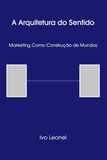 A ARQUITETURA DO SENTIDO™: Marketing como Construção de Mundos