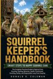 Squirrel Independently Published Squirrel Keeper's Handbook: The Complete Practical Guide to Squirrel Care, Housing, Feeding, Behavior, Health, Enrichment, Handling, Safety, and Responsible Long-Term Keeping