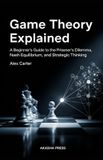 Game Independently Published Game Theory Explained: A Beginner's Guide to the Prisoner's Dilemma, Nash Equilibrium, and Strategic Thinking Paperback