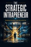 THE STRATEGIC INTRAPRENEUR: Building Innovation from the Inside Out