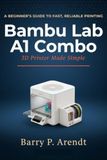 BAMBU LAB A1 COMBO 3D PRINTER MADE SIMPLE: A Complete Step-by-Step User Guide for Beginners and Advanced Users Covering Multi-Color Projects, Auto Calibration, and LED Lamp Creations