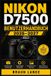Nikon D7500 Benutzerhandbuch 2026-2027: Praxisorientierter Einstieg in Menüs, Tastenbelegung, Bildkontrolle, Objektivwahl, Serienbilder und Alltagstricks