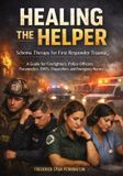 Healing the Helper: Schema Therapy for First Responder Trauma, A Guide for Firefighters, Police Officers, Paramedics, EMTs, Dispatchers, and Emergency Nurses