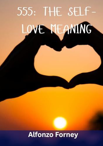 555 THE SELF-LOVE MEANING: A Guide to Spiritual Transformation, Personal Growth, and Embracing Change