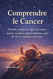Comprendre le Cancer: Portrait complet du signe du Cancer : amour, vocation, argent, intuition, cycles de vie et évolution intérieure