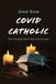 Covid Catholic: The Crooked Path That Led to God